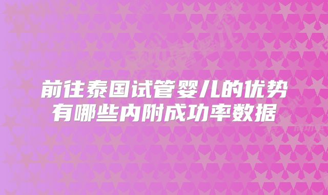 前往泰国试管婴儿的优势有哪些内附成功率数据