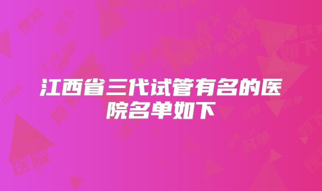江西省三代试管有名的医院名单如下