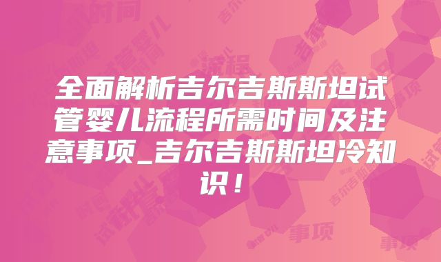 全面解析吉尔吉斯斯坦试管婴儿流程所需时间及注意事项_吉尔吉斯斯坦冷知识！