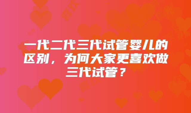 一代二代三代试管婴儿的区别，为何大家更喜欢做三代试管？