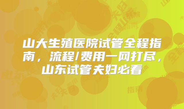 山大生殖医院试管全程指南，流程/费用一网打尽，山东试管夫妇必看