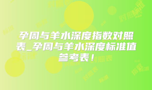 孕周与羊水深度指数对照表_孕周与羊水深度标准值参考表!