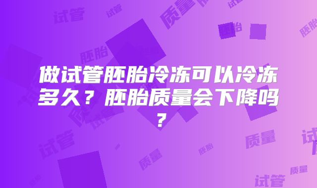 做试管胚胎冷冻可以冷冻多久？胚胎质量会下降吗？