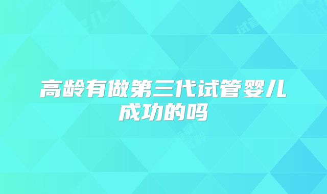 高龄有做第三代试管婴儿成功的吗