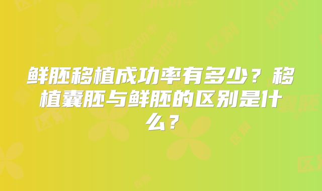 鲜胚移植成功率有多少？移植囊胚与鲜胚的区别是什么？