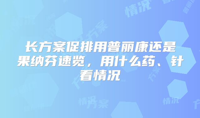 长方案促排用普丽康还是果纳芬速览,用什么药、针看情况