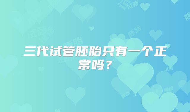 三代试管胚胎只有一个正常吗？