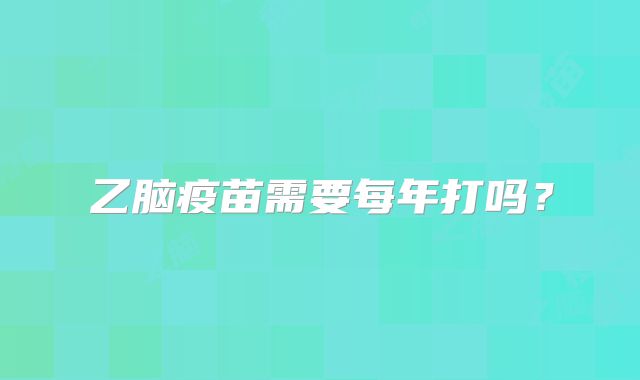 乙脑疫苗需要每年打吗?