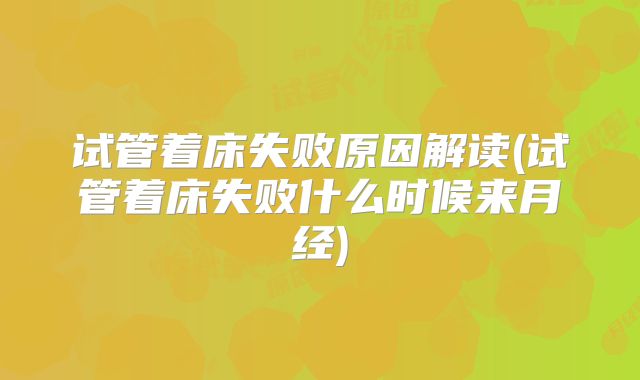 试管着床失败原因解读(试管着床失败什么时候来月经)