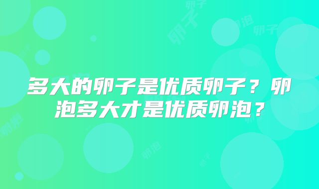 多大的卵子是优质卵子？卵泡多大才是优质卵泡？