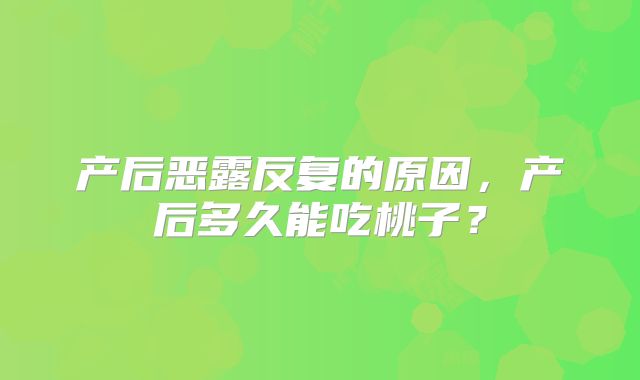 产后恶露反复的原因，产后多久能吃桃子？