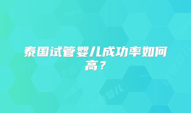 泰国试管婴儿成功率如何高？