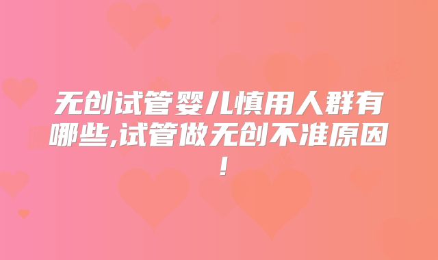 无创试管婴儿慎用人群有哪些,试管做无创不准原因！