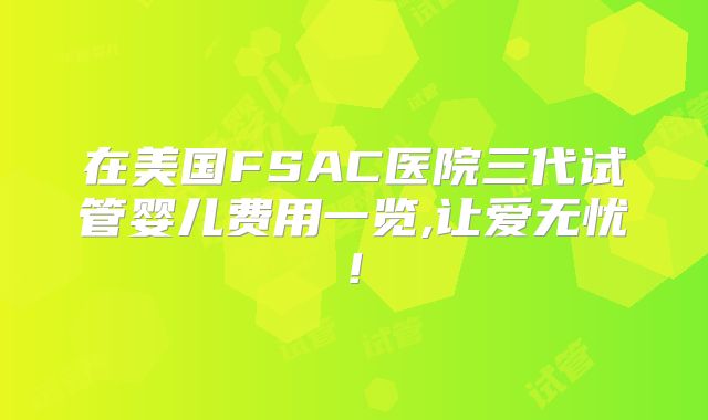 在美国FSAC医院三代试管婴儿费用一览,让爱无忧!
