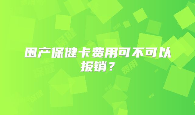 围产保健卡费用可不可以报销？