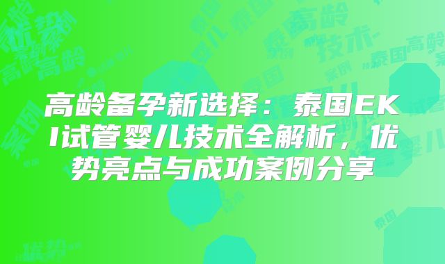 高龄备孕新选择：泰国EKI试管婴儿技术全解析，优势亮点与成功案例分享