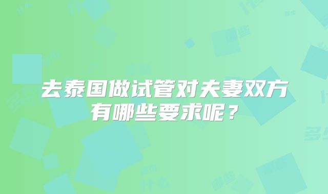 去泰国做试管对夫妻双方有哪些要求呢？