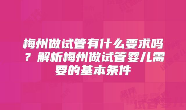 梅州做试管有什么要求吗？解析梅州做试管婴儿需要的基本条件