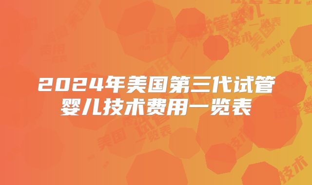 2024年美国第三代试管婴儿技术费用一览表
