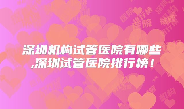 深圳机构试管医院有哪些,深圳试管医院排行榜!