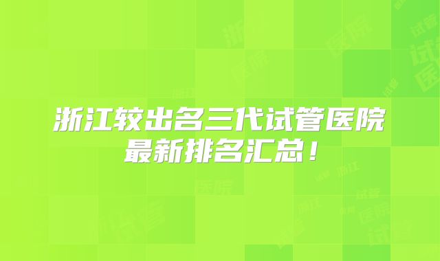 浙江较出名三代试管医院最新排名汇总!