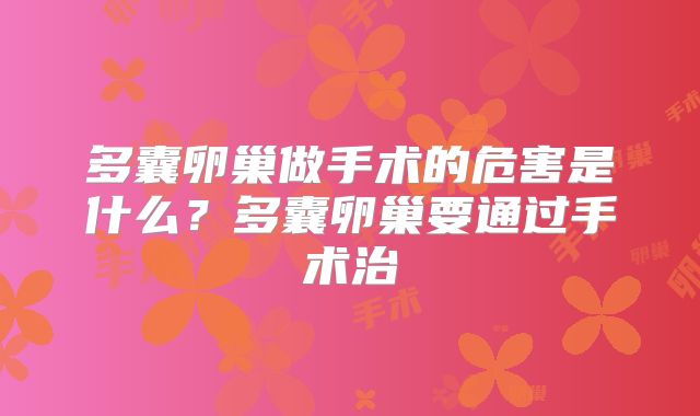 多囊卵巢做手术的危害是什么？多囊卵巢要通过手术治