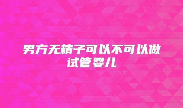 男方无精子可以不可以做试管婴儿