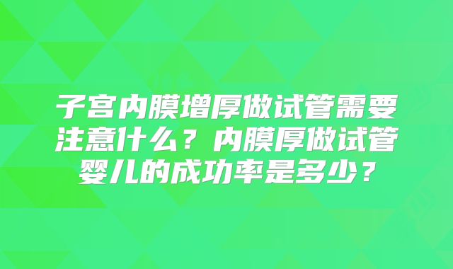 子宫内膜增厚做试管需要注意什么？内膜厚做试管婴儿的成功率是多少？