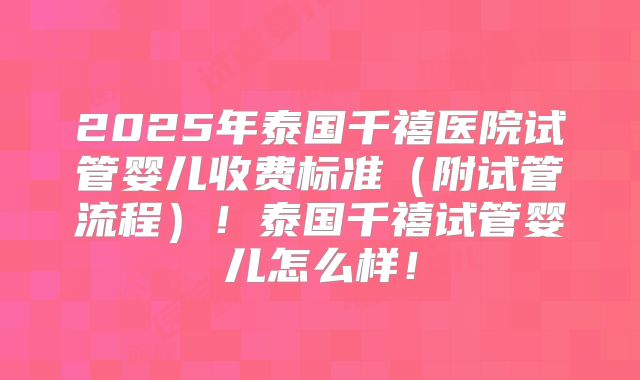2025年泰国千禧医院试管婴儿收费标准（附试管流程）！泰国千禧试管婴儿怎么样！