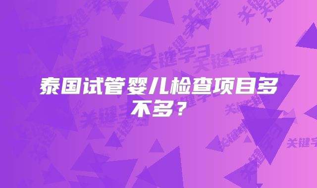 泰国试管婴儿检查项目多不多？