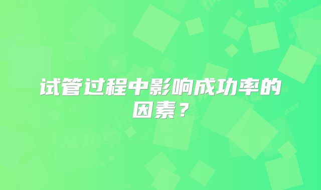 试管过程中影响成功率的因素？