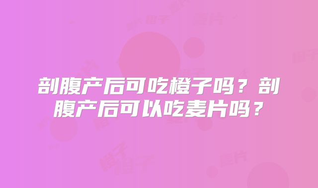 剖腹产后可吃橙子吗？剖腹产后可以吃麦片吗？