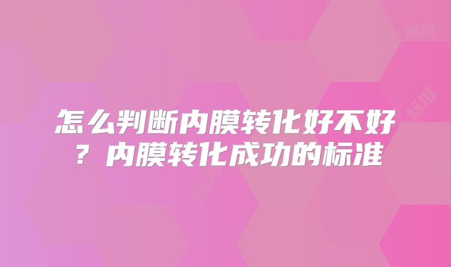 怎么判断内膜转化好不好?内膜转化成功的标准