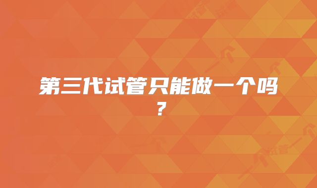 第三代试管只能做一个吗？
