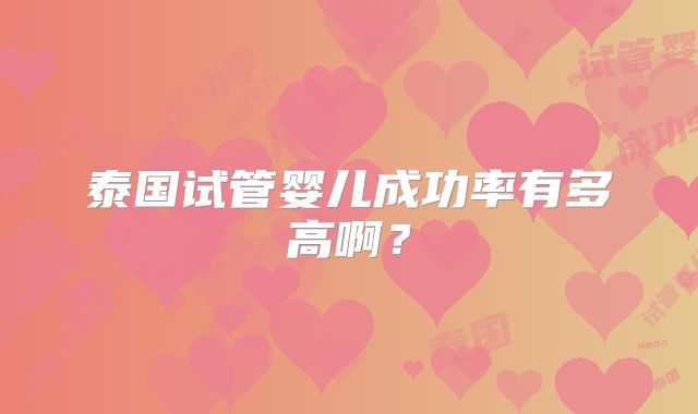 泰国试管婴儿成功率有多高啊？