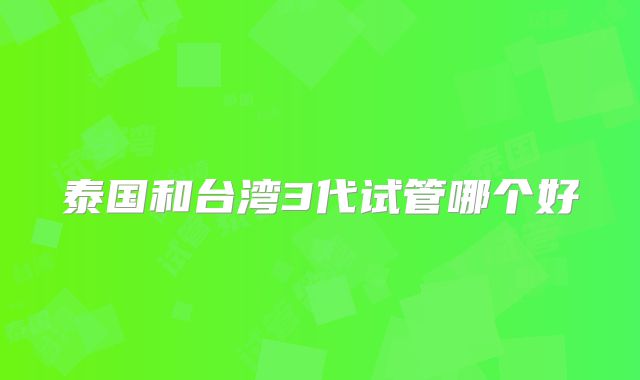 泰国和台湾3代试管哪个好