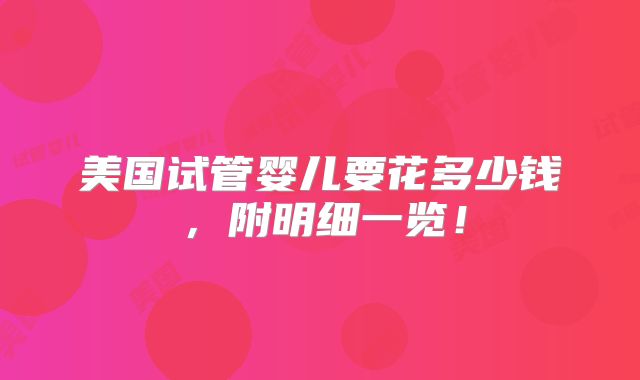 美国试管婴儿要花多少钱，附明细一览！