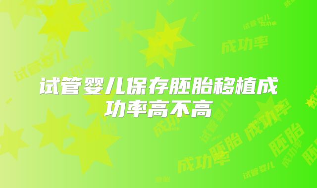 试管婴儿保存胚胎移植成功率高不高