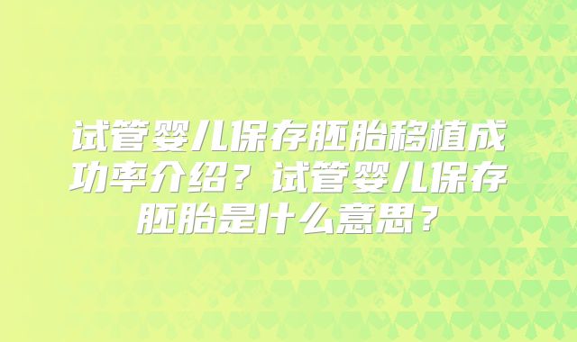 试管婴儿保存胚胎移植成功率介绍?试管婴儿保存胚胎是什么意思?