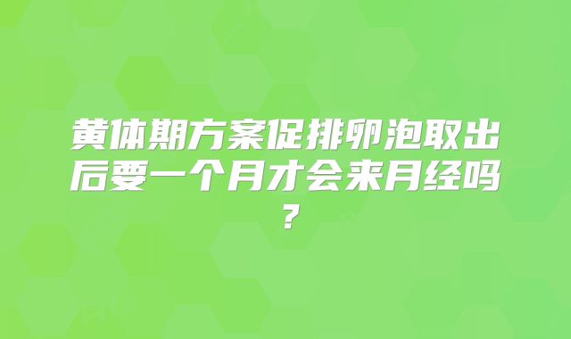 黄体期方案促排卵泡取出后要一个月才会来月经吗?