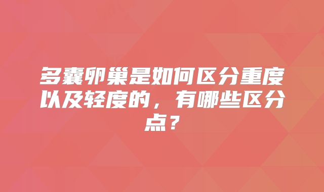 多囊卵巢是如何区分重度以及轻度的，有哪些区分点？