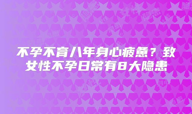 不孕不育八年身心疲惫？致女性不孕日常有8大隐患