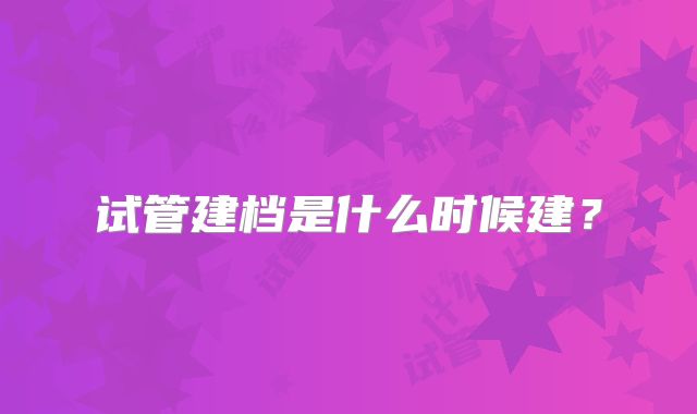 试管建档是什么时候建?
