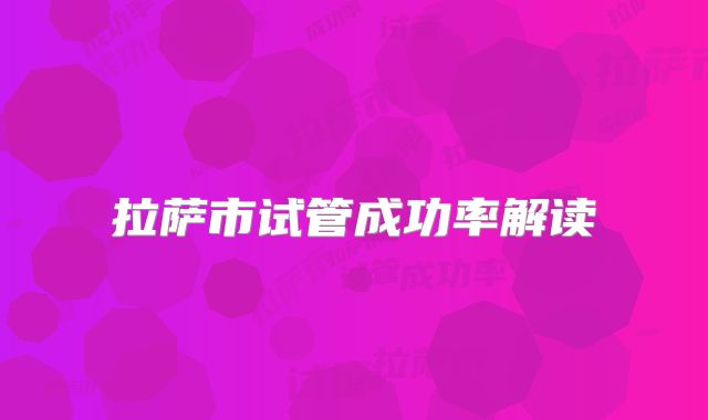 拉萨市试管成功率解读