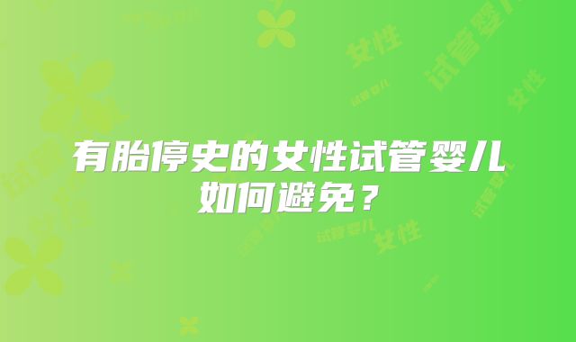 有胎停史的女性试管婴儿如何避免？