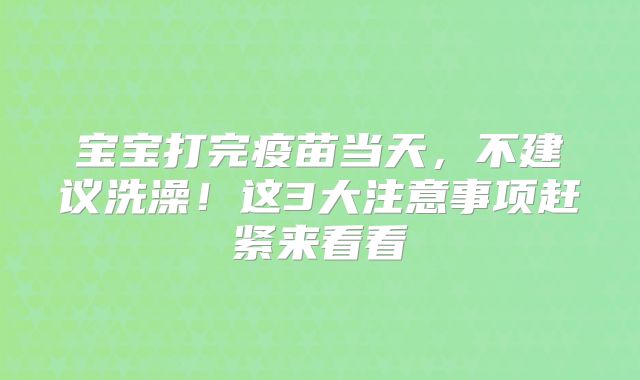 宝宝打完疫苗当天，不建议洗澡！这3大注意事项赶紧来看看