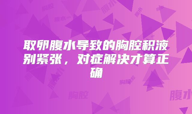 取卵腹水导致的胸腔积液别紧张,对症解决才算正确