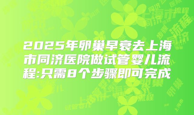 2025年卵巢早衰去上海市同济医院做试管婴儿流程:只需8个步骤即可完成