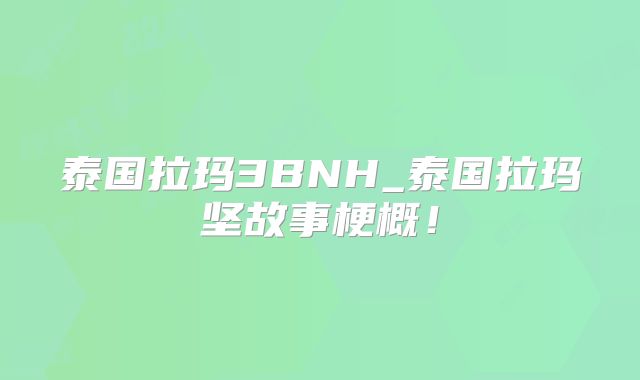 泰国拉玛3BNH_泰国拉玛坚故事梗概！