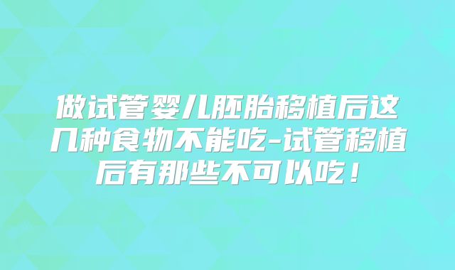 做试管婴儿胚胎移植后这几种食物不能吃-试管移植后有那些不可以吃！